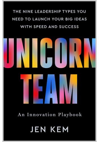 Unicorn Team The Nine Leadership Types You Need to Launch Your Big Ideas with Speed and Success