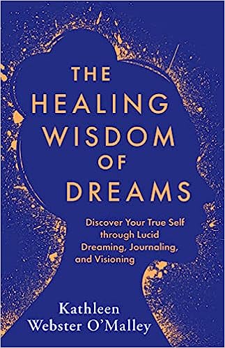The Healing Wisdom of Dreams: Discover Your True Self through Lucid Dreaming, Journaling, and Visioning Paperback